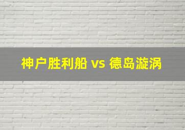 神户胜利船 vs 德岛漩涡